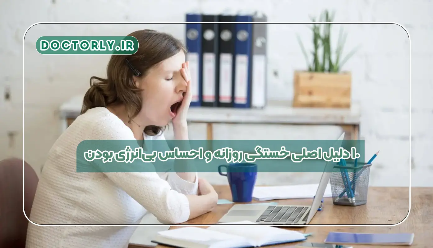 ۱۰ دلیل اصلی خستگی روزانه و احساس بیانرژی بودن